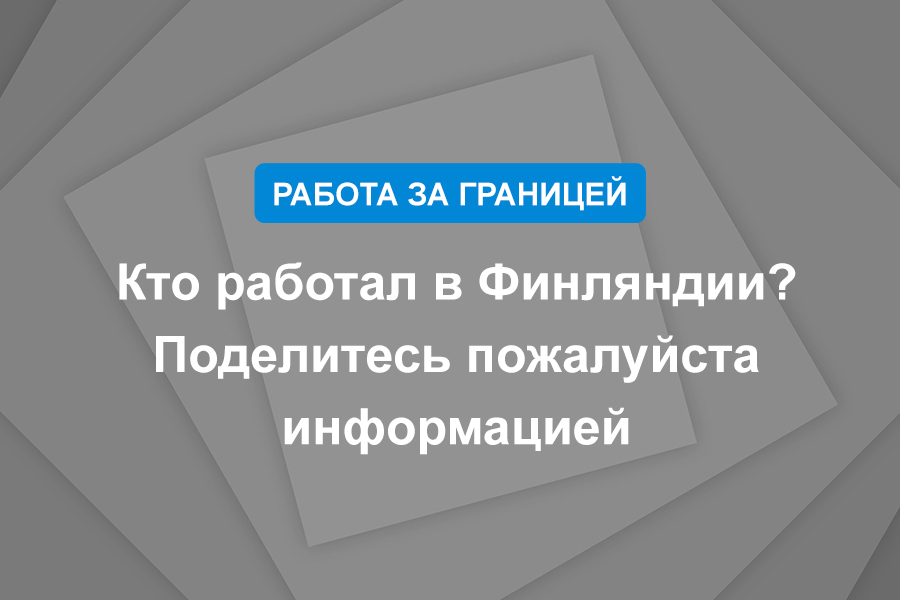 Кто работал в Финляндии? Поделитесь пожалуйста информацией