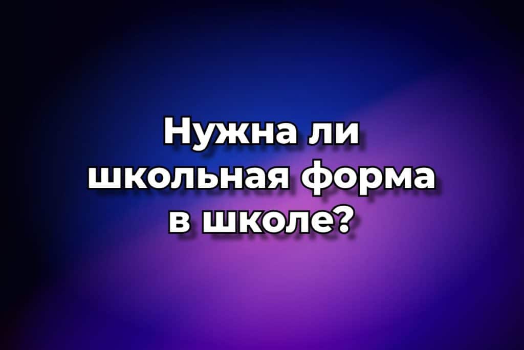 Нужна ли школьная форма в школе?